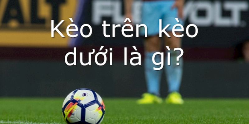 Kèo trên dưới trong bóng đá mẹo chơi