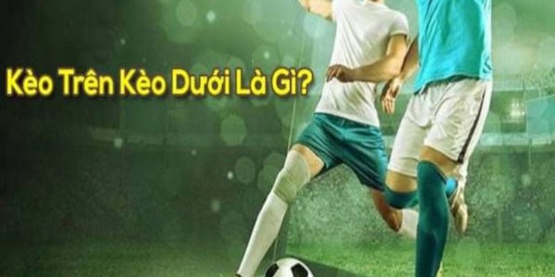 Kèo trên dưới trong bóng đá là gì